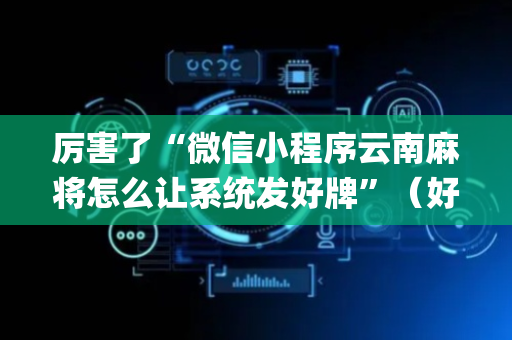 厉害了“微信小程序云南麻将怎么让系统发好牌”（好友房怎么才能赢)