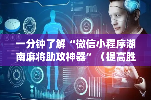 一分钟了解“微信小程序湖南麻将助攻神器”（提高胜率软件)