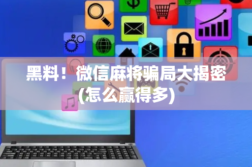 黑料！微信麻将骗局大揭密(怎么赢得多)
