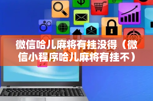 微信哈儿麻将有挂没得（微信小程序哈儿麻将有挂不）
