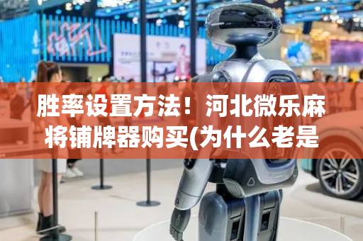 胜率设置方法！河北微乐麻将铺牌器购买(为什么老是输呢)