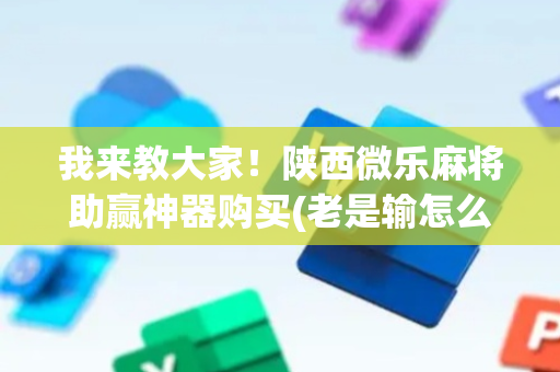我来教大家！陕西微乐麻将助赢神器购买(老是输怎么办)
