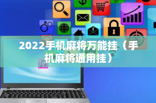 2022手机麻将万能挂（手机麻将通用挂）