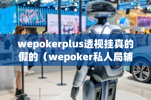 wepokerplus透视挂真的假的（wepoker私人局辅助挂）