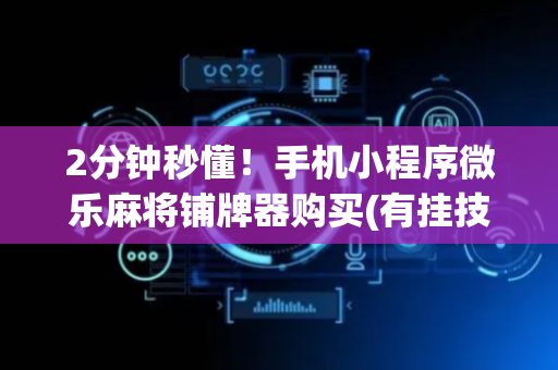 2分钟秒懂！手机小程序微乐麻将铺牌器购买(有挂技巧辅助器)