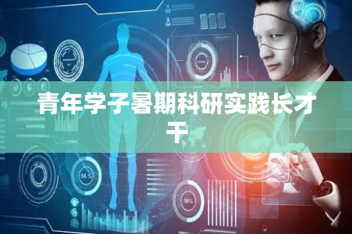 青年学子暑期科研实践长才干