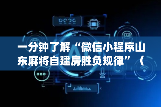 一分钟了解“微信小程序山东麻将自建房胜负规律”（提高胜率技巧)