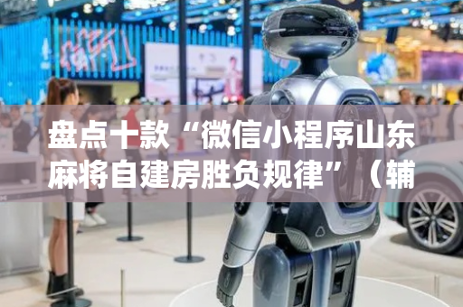 盘点十款“微信小程序山东麻将自建房胜负规律”（辅助神器免费)