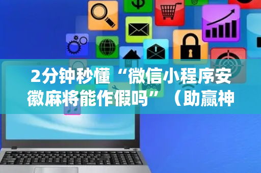 2分钟秒懂“微信小程序安徽麻将能作假吗”（助赢神器)