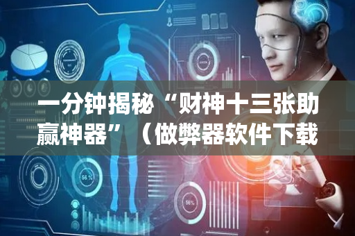 一分钟揭秘“财神十三张助赢神器”（做弊器软件下载)
