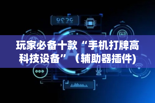 玩家必备十款“手机打牌高科技设备”（辅助器插件)