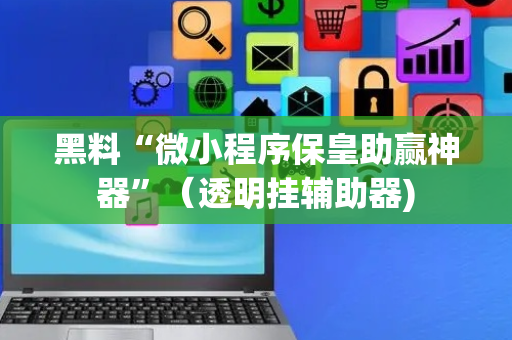 黑料“微小程序保皇助赢神器”（透明挂辅助器)