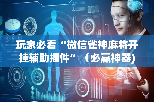 玩家必看“微信雀神麻将开挂辅助插件”（必赢神器)