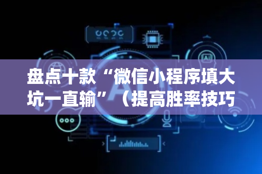 盘点十款“微信小程序填大坑一直输”（提高胜率技巧)
