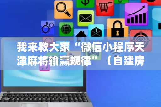 我来教大家“微信小程序天津麻将输赢规律”（自建房胜负规律)