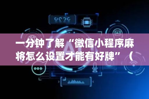 一分钟了解“微信小程序麻将怎么设置才能有好牌”（如何让系统发好牌)