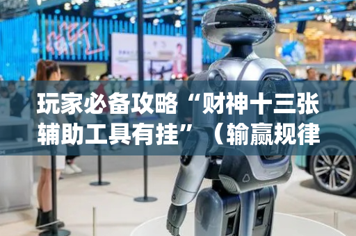 玩家必备攻略“财神十三张辅助工具有挂”（输赢规律)