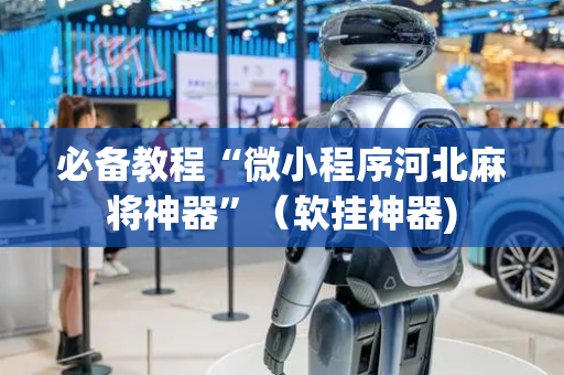 必备教程“微小程序河北麻将神器”（软挂神器)