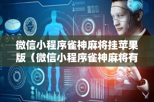 微信小程序雀神麻将挂苹果版（微信小程序雀神麻将有挂吗?）