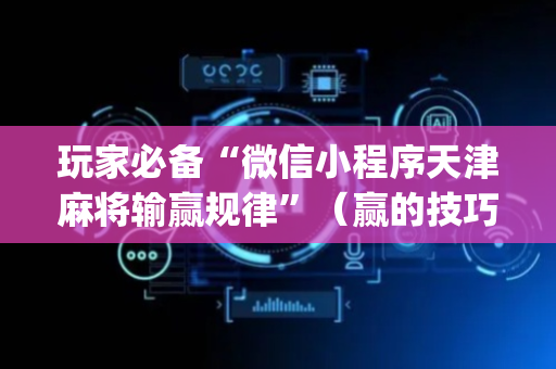玩家必备“微信小程序天津麻将输赢规律”（赢的技巧规律)