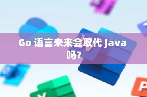 Go 语言未来会取代 Java 吗？