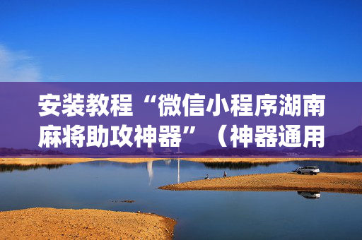 安装教程“微信小程序湖南麻将助攻神器”（神器通用版)