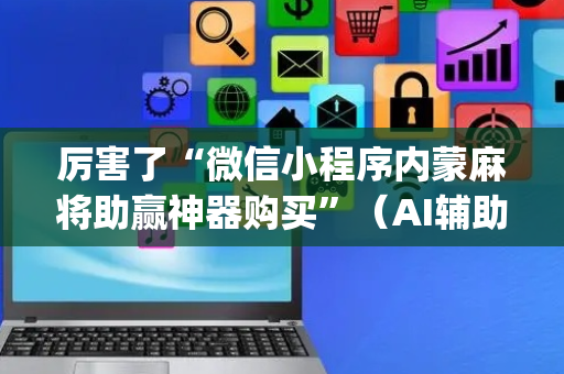 厉害了“微信小程序内蒙麻将助赢神器购买”（AI辅助胡牌规则)
