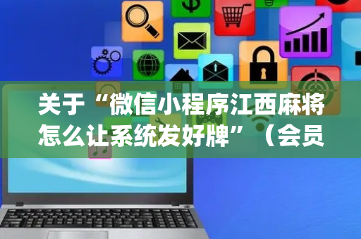 关于“微信小程序江西麻将怎么让系统发好牌”（会员会提高胜率吗)