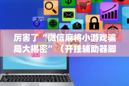 厉害了“微信麻将小游戏骗局大揭密”（开挂辅助器脚本)