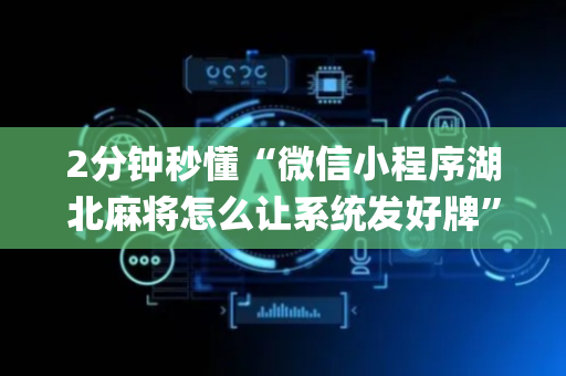 2分钟秒懂“微信小程序湖北麻将怎么让系统发好牌”（AI辅助胡牌规则)