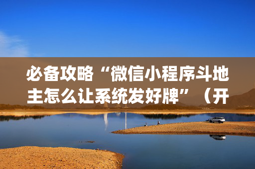 必备攻略“微信小程序斗地主怎么让系统发好牌”（开挂辅助器插件)