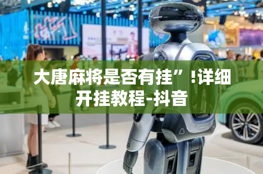 大唐麻将是否有挂”!详细开挂教程-抖音