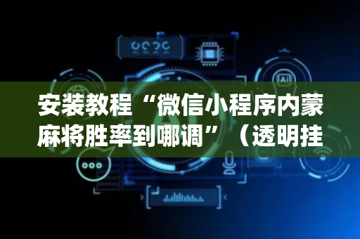 安装教程“微信小程序内蒙麻将胜率到哪调”（透明挂辅助器)
