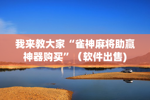 我来教大家“雀神麻将助赢神器购买”（软件出售)