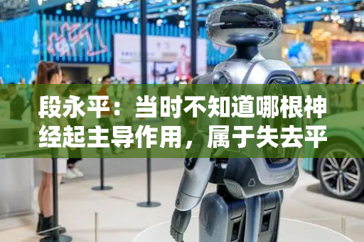 段永平：当时不知道哪根神经起主导作用，属于失去平常心愚蠢行为