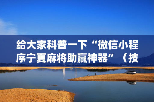 给大家科普一下“微信小程序宁夏麻将助赢神器”（技巧和打好牌方法)