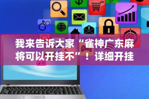 我来告诉大家“雀神广东麻将可以开挂不”！详细开挂教程（确实真的有挂)-抖音