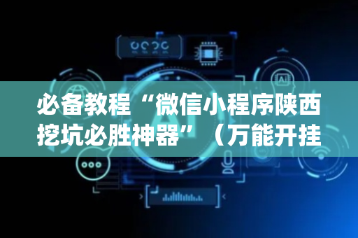 必备教程“微信小程序陕西挖坑必胜神器”（万能开挂器)