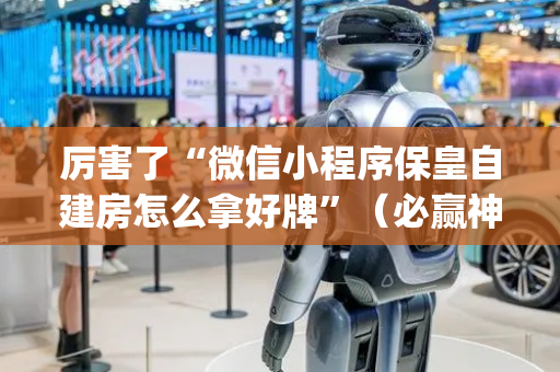 厉害了“微信小程序保皇自建房怎么拿好牌”（必赢神器免费安装)