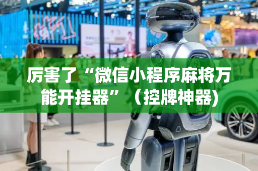 厉害了“微信小程序麻将万能开挂器”（控牌神器)