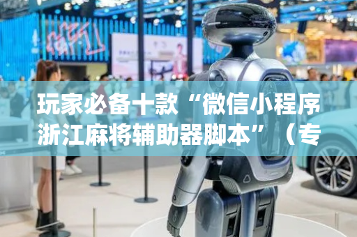 玩家必备十款“微信小程序浙江麻将辅助器脚本”（专用神器下载)