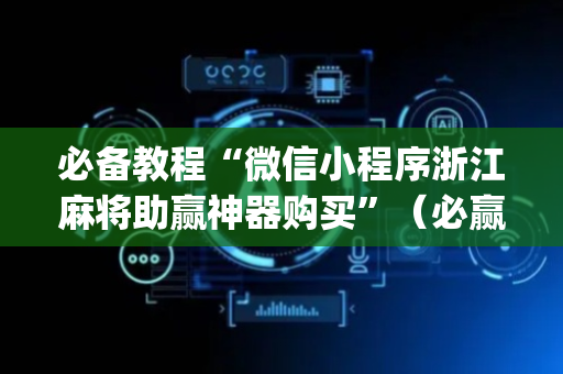 必备教程“微信小程序浙江麻将助赢神器购买”（必赢神器)