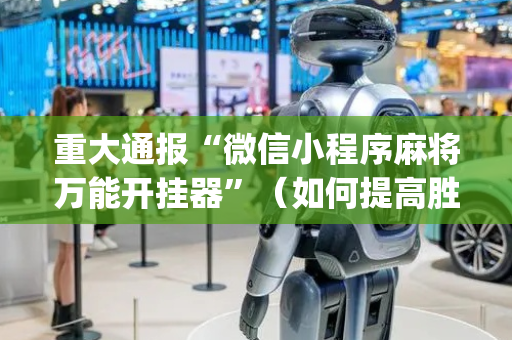 重大通报“微信小程序麻将万能开挂器”（如何提高胜率)