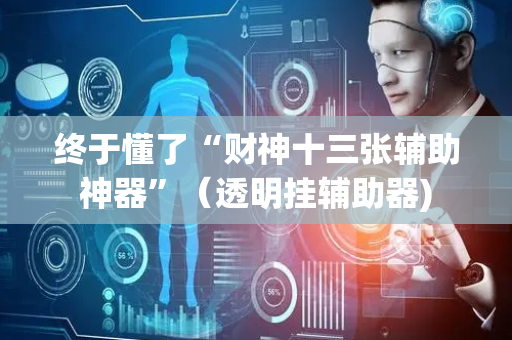 终于懂了“财神十三张辅助神器”（透明挂辅助器)