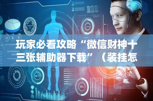 玩家必看攻略“微信财神十三张辅助器下载”（装挂怎么安装)