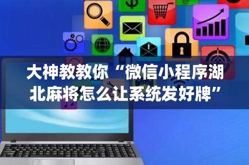 大神教教你“微信小程序湖北麻将怎么让系统发好牌”（开挂辅助器插件)