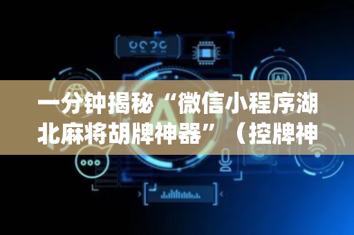一分钟揭秘“微信小程序湖北麻将胡牌神器”（控牌神器)