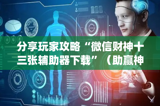 分享玩家攻略“微信财神十三张辅助器下载”（助赢神器购买)