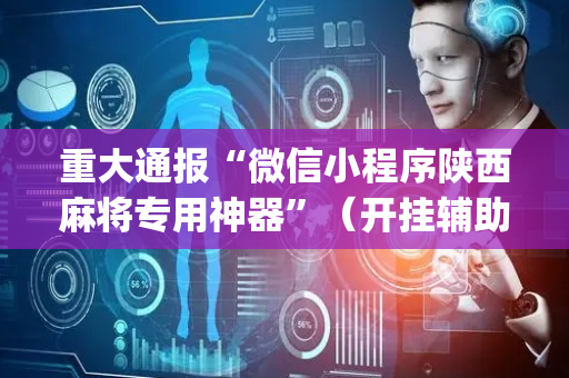 重大通报“微信小程序陕西麻将专用神器”（开挂辅助器脚本)