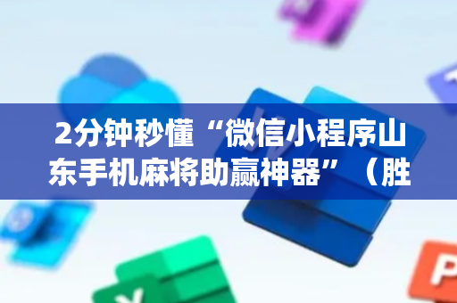 2分钟秒懂“微信小程序山东手机麻将助赢神器”（胜负规律拿好牌)
